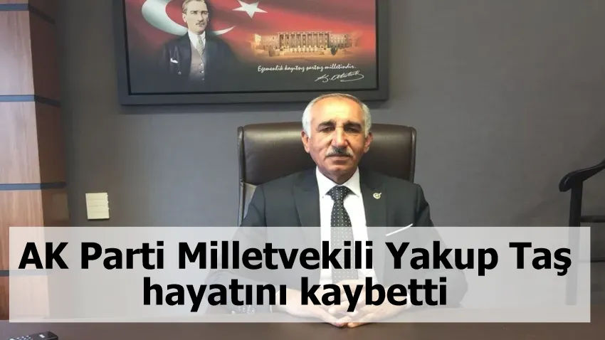 AK Parti Milletvekili Yakup Taş hayatını kaybetti